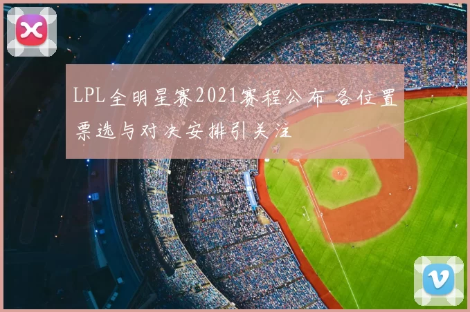 LPL全明星赛2021赛程公布 各位置票选与对决安排引关注
