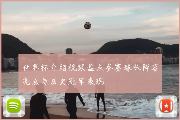 世界杯介绍视频盘点参赛球队阵容亮点与历史冠军表现