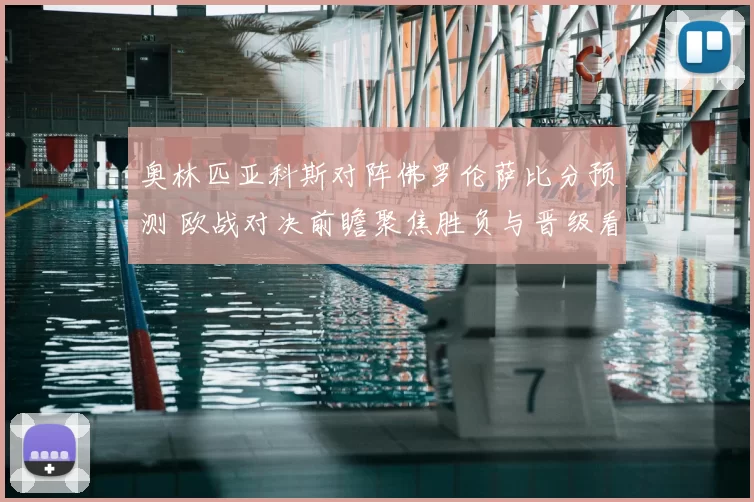 奥林匹亚科斯对阵佛罗伦萨比分预测 欧战对决前瞻聚焦胜负与晋级看点