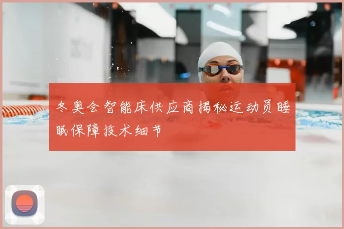 冬奥会智能床供应商揭秘运动员睡眠保障技术细节