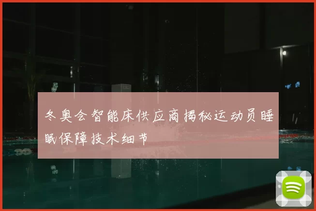 冬奥会智能床供应商揭秘运动员睡眠保障技术细节