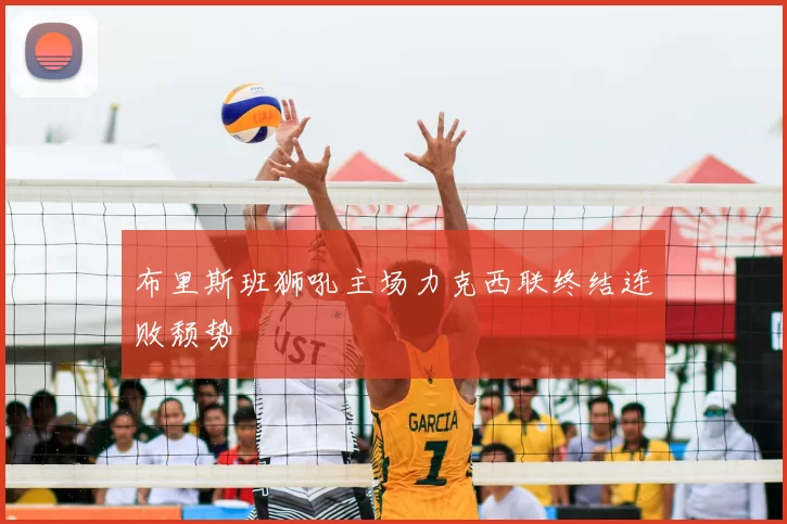 布里斯班狮吼主场力克西联终结连败颓势