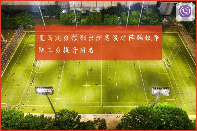皇马比分预测出炉客场对阵强敌争取三分提升排名