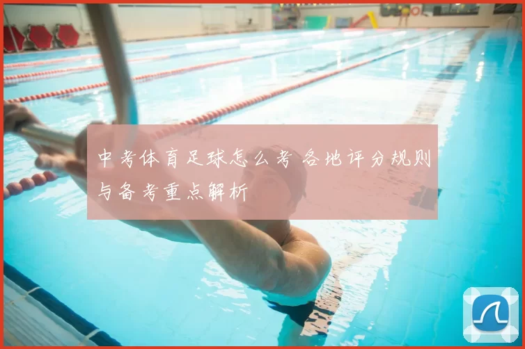 中考体育足球怎么考 各地评分规则与备考重点解析