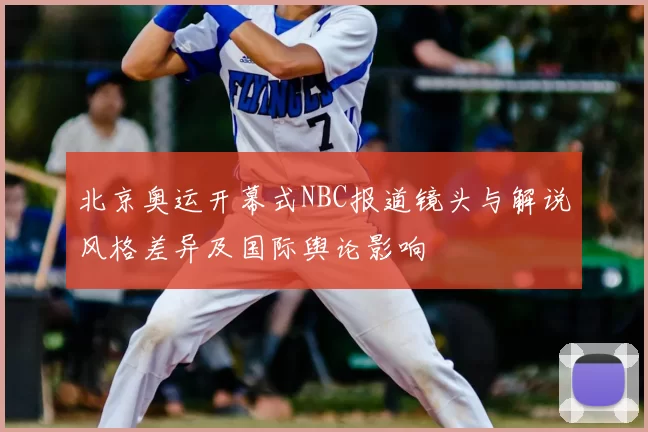 北京奥运开幕式NBC报道镜头与解说风格差异及国际舆论影响