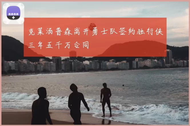克莱汤普森离开勇士队签约独行侠三年五千万合同
