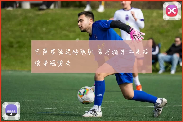 巴萨客场逆转取胜 莱万梅开二度延续争冠势头