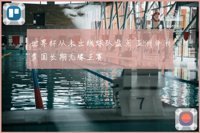 世界杯从未出线球队盘点 亚洲非洲多国长期无缘正赛