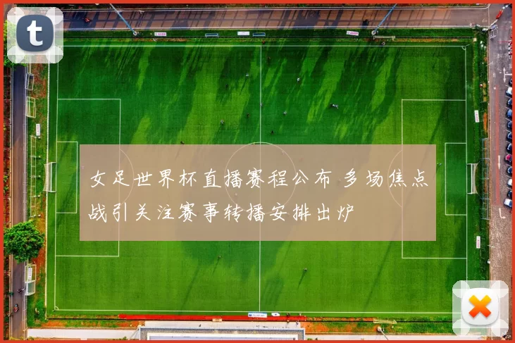 女足世界杯直播赛程公布 多场焦点战引关注赛事转播安排出炉