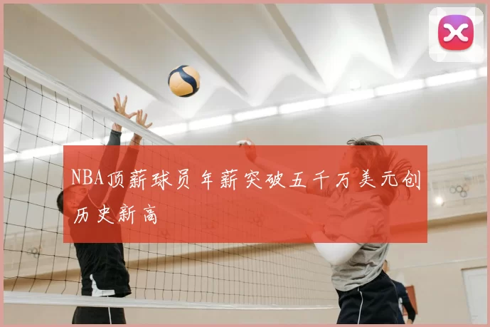 NBA顶薪球员年薪突破五千万美元创历史新高