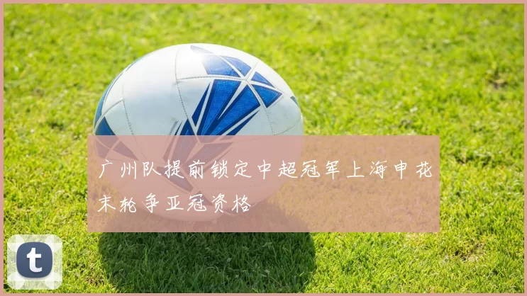 广州队提前锁定中超冠军上海申花末轮争亚冠资格