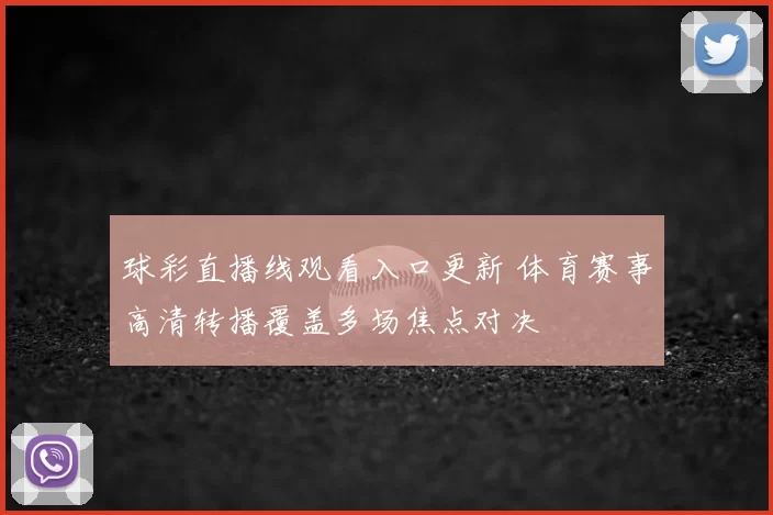 球彩直播线观看入口更新 体育赛事高清转播覆盖多场焦点对决