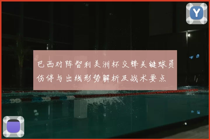 巴西对阵智利美洲杯交锋关键球员伤停与出线形势解析及战术要点