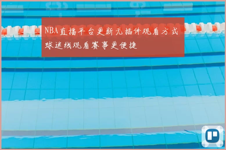 NBA直播平台更新无插件观看方式 球迷线观看赛事更便捷
