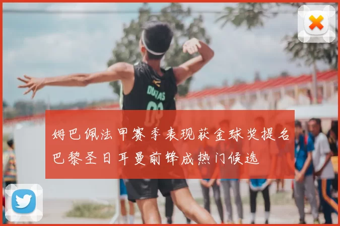 姆巴佩法甲赛季表现获金球奖提名巴黎圣日耳曼前锋成热门候选
