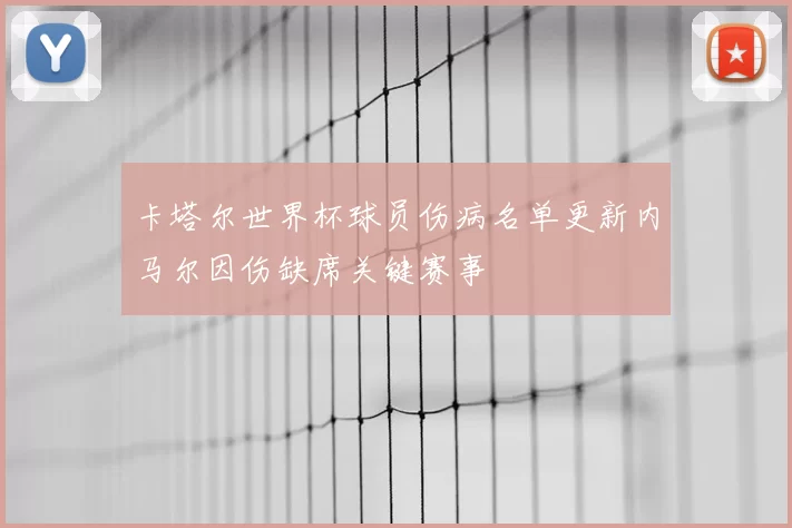 卡塔尔世界杯球员伤病名单更新内马尔因伤缺席关键赛事
