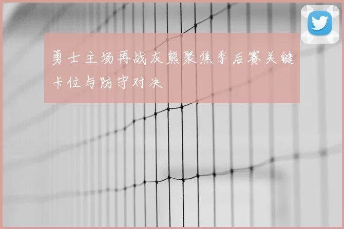 勇士主场再战灰熊聚焦季后赛关键卡位与防守对决
