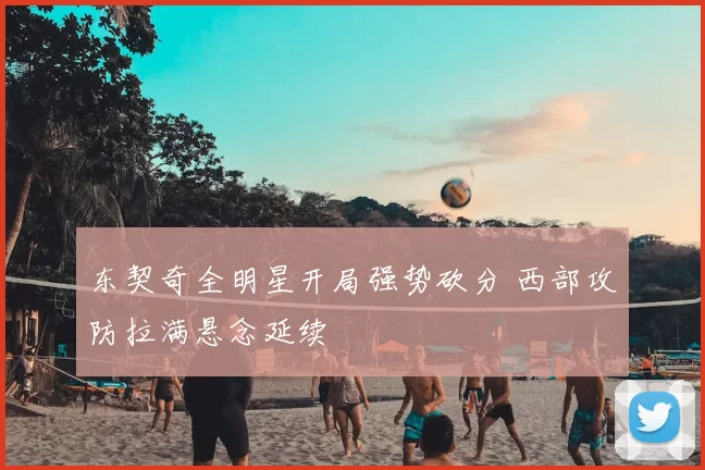 东契奇全明星开局强势砍分 西部攻防拉满悬念延续