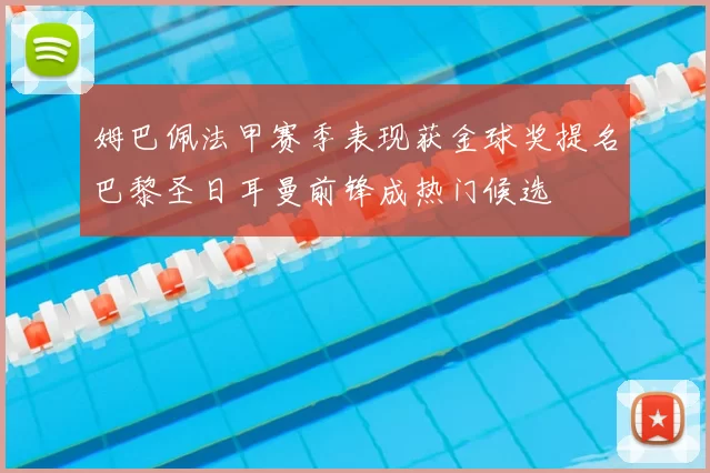 姆巴佩法甲赛季表现获金球奖提名巴黎圣日耳曼前锋成热门候选