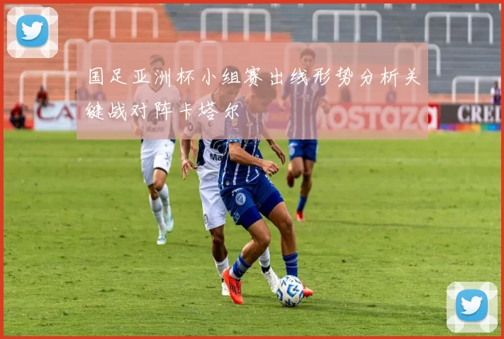 国足亚洲杯小组赛出线形势分析关键战对阵卡塔尔
