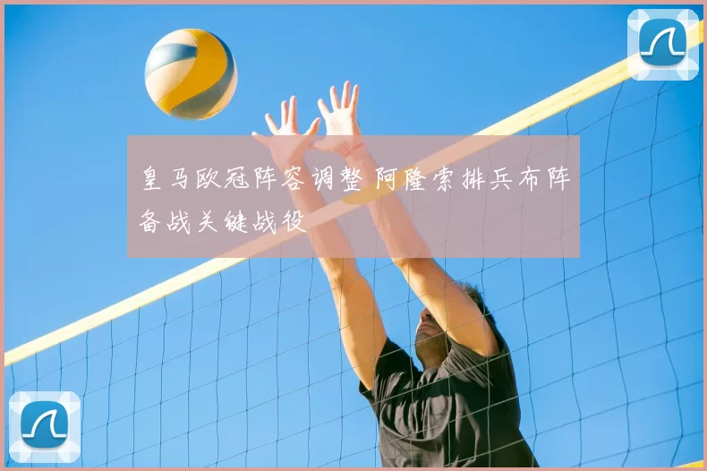 皇马欧冠阵容调整 阿隆索排兵布阵备战关键战役