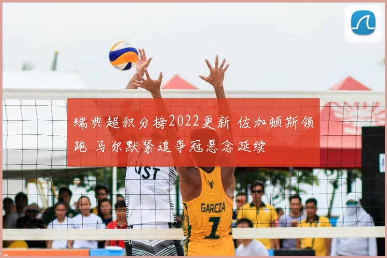 瑞典超积分榜2022更新 佐加顿斯领跑 马尔默紧追争冠悬念延续
