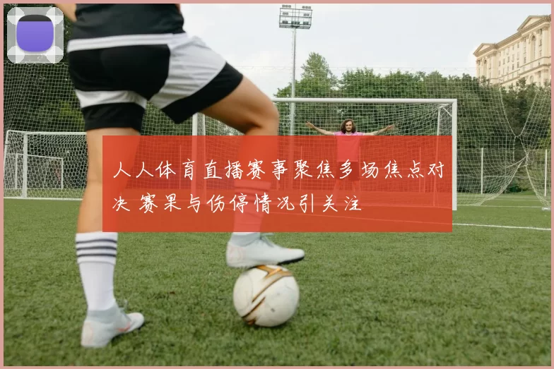 人人体育直播赛事聚焦多场焦点对决 赛果与伤停情况引关注