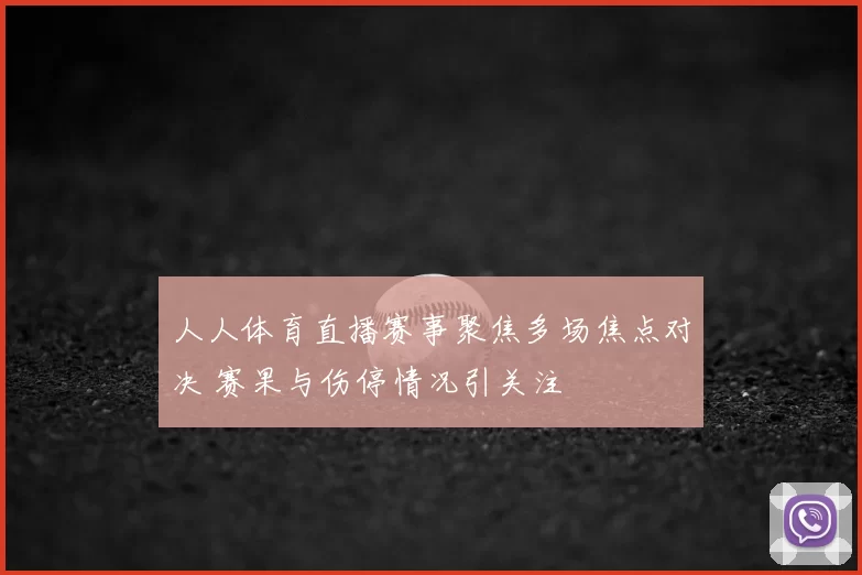 人人体育直播赛事聚焦多场焦点对决 赛果与伤停情况引关注