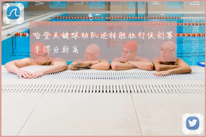 哈登关键球助队逆转胜独行侠创赛季得分新高