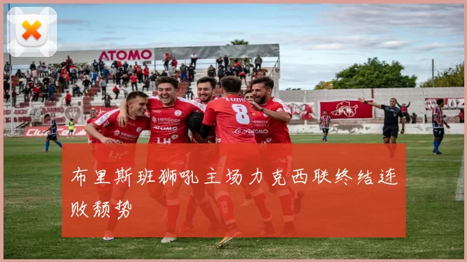 布里斯班狮吼主场力克西联终结连败颓势