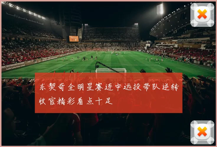 东契奇全明星赛连中远投带队逆转收官精彩看点十足